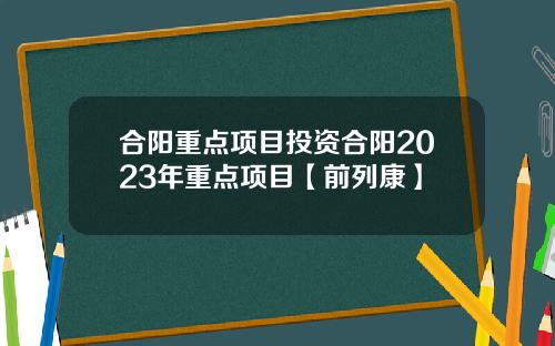 合阳重点项目投资合阳2023年重点项目【前列康】 合阳重点项目投资合阳2023年重点项目【前列康】