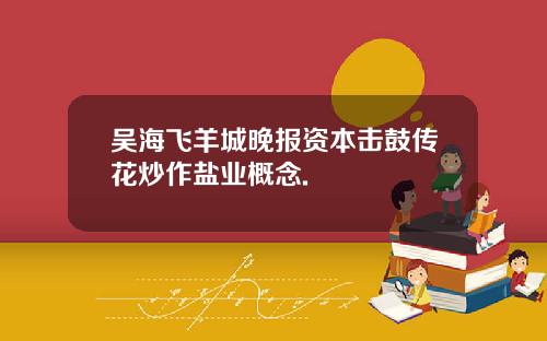吴海飞羊城晚报资本击鼓传花炒作盐业概念.