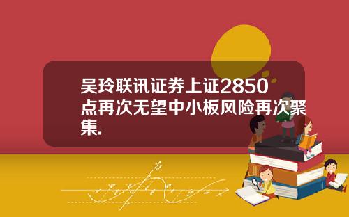 吴玲联讯证券上证2850点再次无望中小板风险再次聚集.