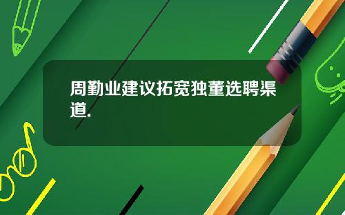 周勤业建议拓宽独董选聘渠道.
