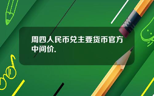 周四人民币兑主要货币官方中间价.