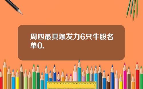 周四最具爆发力6只牛股名单0.