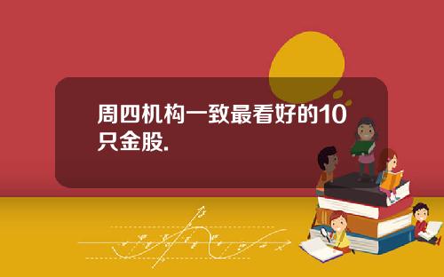 周四机构一致最看好的10只金股.