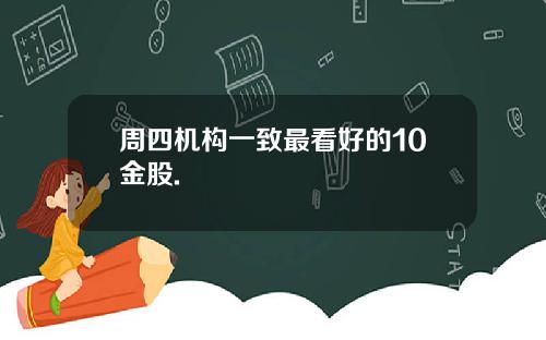 周四机构一致最看好的10金股.