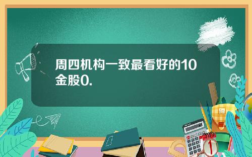 周四机构一致最看好的10金股0.