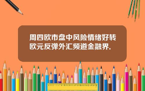 周四欧市盘中风险情绪好转欧元反弹外汇频道金融界.
