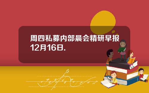 周四私募内部晨会精研早报12月16日.