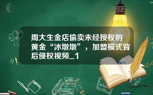 周大生金店偷卖未经授权的黄金“冰墩墩”，加盟模式背后侵权视频_1