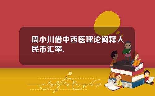 周小川借中西医理论阐释人民币汇率.