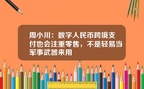 周小川：数字人民币跨境支付也会注重零售，不是轻易当军事武器来用