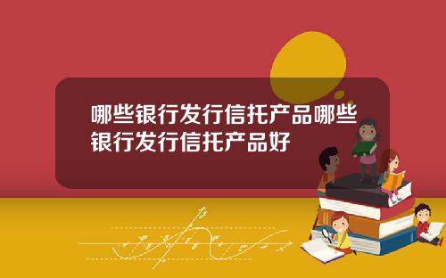 哪些银行发行信托产品哪些银行发行信托产品好