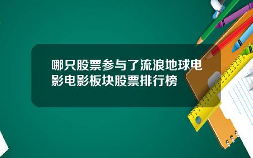 哪只股票参与了流浪地球电影电影板块股票排行榜