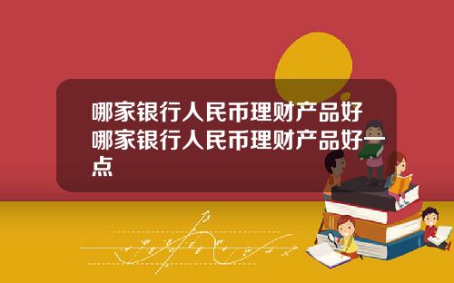 哪家银行人民币理财产品好哪家银行人民币理财产品好一点
