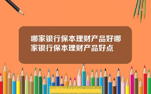 哪家银行保本理财产品好哪家银行保本理财产品好点