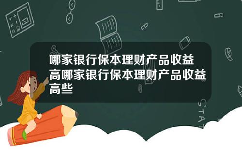 哪家银行保本理财产品收益高哪家银行保本理财产品收益高些