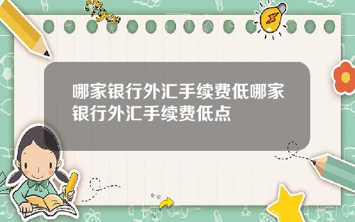 哪家银行外汇手续费低哪家银行外汇手续费低点