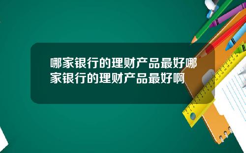 哪家银行的理财产品最好哪家银行的理财产品最好啊