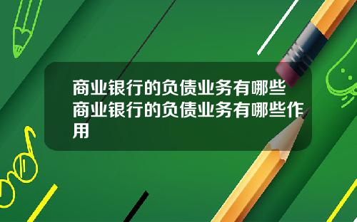 商业银行的负债业务有哪些商业银行的负债业务有哪些作用