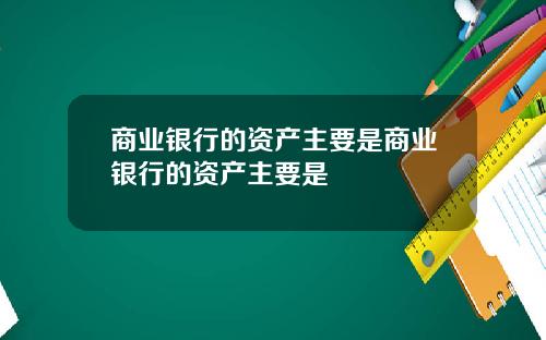 商业银行的资产主要是商业银行的资产主要是