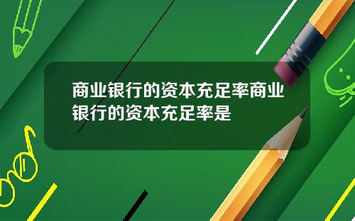 商业银行的资本充足率商业银行的资本充足率是
