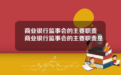 商业银行监事会的主要职责商业银行监事会的主要职责是