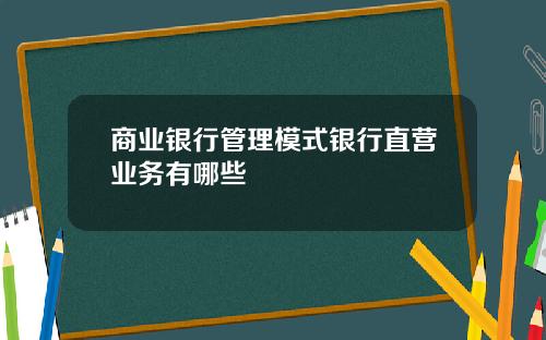 商业银行管理模式银行直营业务有哪些