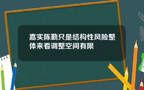 嘉实陈勤只是结构性风险整体来看调整空间有限