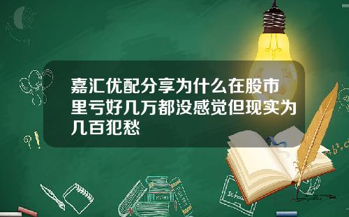 嘉汇优配分享为什么在股市里亏好几万都没感觉但现实为几百犯愁