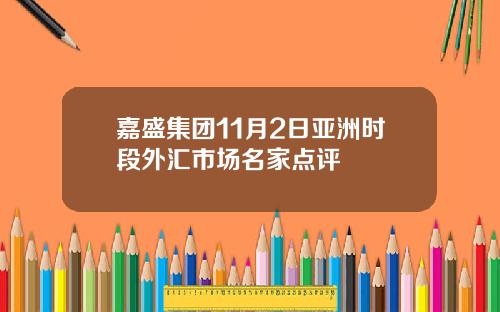 嘉盛集团11月2日亚洲时段外汇市场名家点评