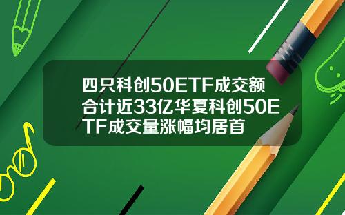 四只科创50ETF成交额合计近33亿华夏科创50ETF成交量涨幅均居首