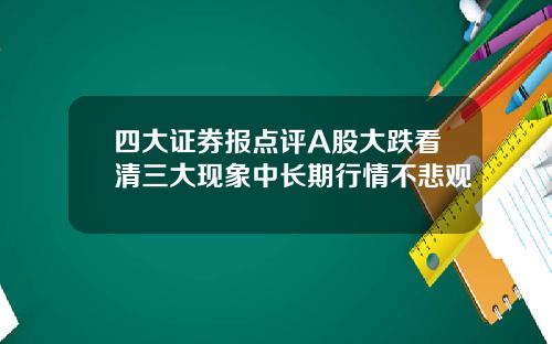 四大证券报点评A股大跌看清三大现象中长期行情不悲观