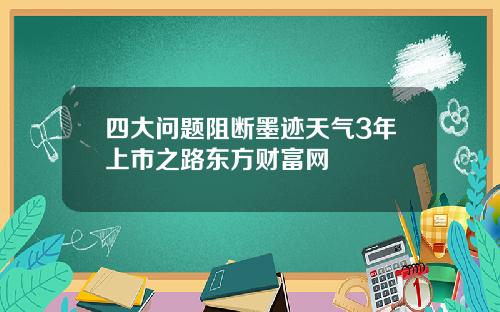 四大问题阻断墨迹天气3年上市之路东方财富网