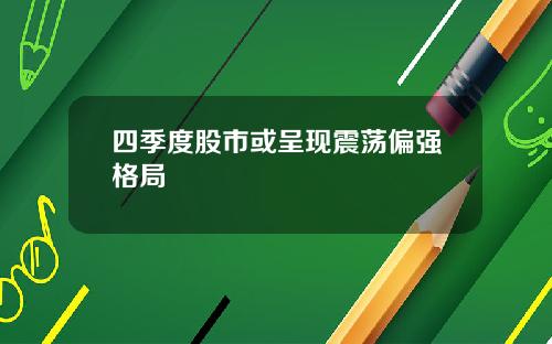 四季度股市或呈现震荡偏强格局
