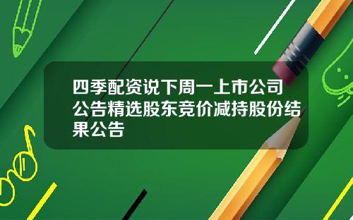 四季配资说下周一上市公司公告精选股东竞价减持股份结果公告