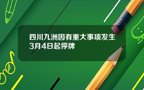 四川九洲因有重大事项发生3月4日起停牌