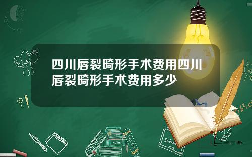 四川唇裂畸形手术费用四川唇裂畸形手术费用多少