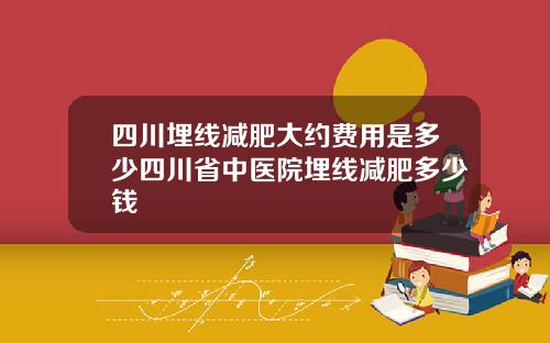 四川埋线减肥大约费用是多少四川省中医院埋线减肥多少钱