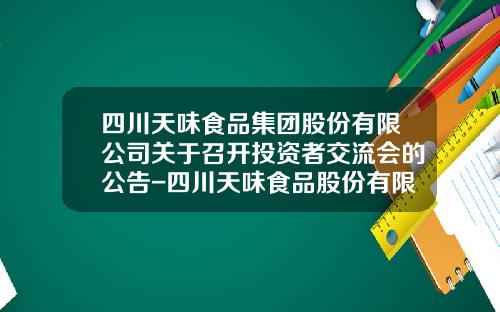 四川天味食品集团股份有限公司关于召开投资者交流会的公告-四川天味食品股份有限公司电话