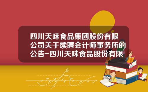 四川天味食品集团股份有限公司关于续聘会计师事务所的公告-四川天味食品股份有限公司电话