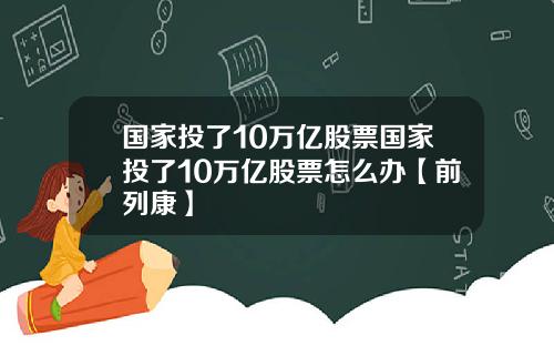 国家投了10万亿股票国家投了10万亿股票怎么办【前列康】
