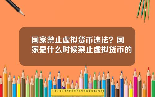 国家禁止虚拟货币违法？国家是什么时候禁止虚拟货币的