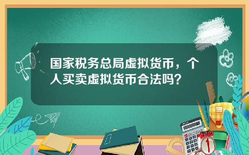 国家税务总局虚拟货币，个人买卖虚拟货币合法吗？