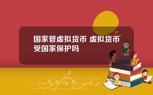 国家管虚拟货币 虚拟货币受国家保护吗