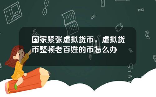 国家紧张虚拟货币，虚拟货币整顿老百姓的币怎么办