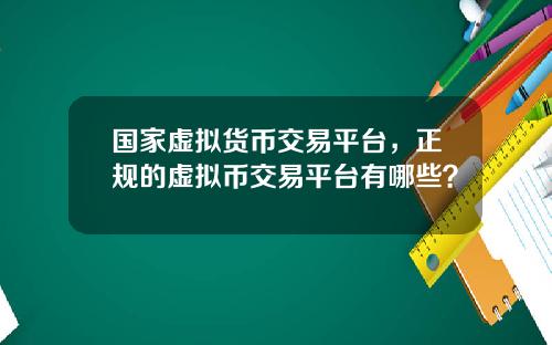 国家虚拟货币交易平台，正规的虚拟币交易平台有哪些？