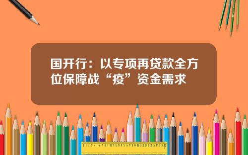 国开行：以专项再贷款全方位保障战“疫”资金需求
