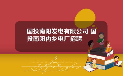 国投南阳发电有限公司 国投南阳内乡电厂招聘