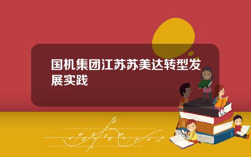 国机集团江苏苏美达转型发展实践
