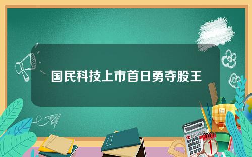 国民科技上市首日勇夺股王