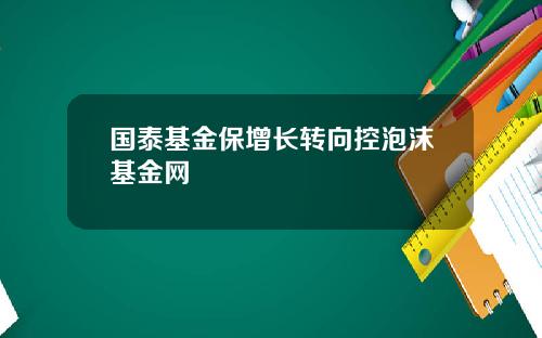 国泰基金保增长转向控泡沫基金网